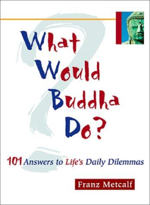 What Would Buddha Do: 101 answers to life's daily dilemmas