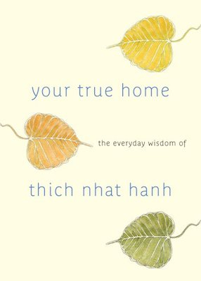 Your True Home: the everyday wisdom of Thich Nhat Hanh: 365 days of practical, powerful teachings from the beloved Zen teacher