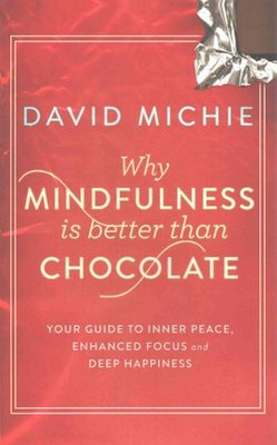 Why Mindfulness is Better than Chocolate: your guide to inner peace, enhanced focus and deep happiness