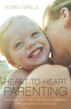 Heart to Heart Parenting: nurturing your childs emotional intelligence from conception to school age