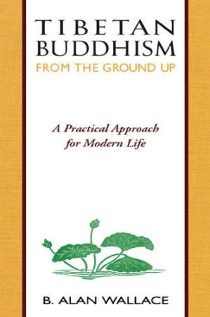 Tibetan Buddhism From the Ground Up: a practical approach for modern life