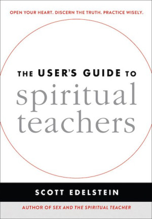 User's Guide to Spiritual Teachers: A wise and practical quickstart guide for anyone who wantsâ€”or already hasâ€”a spiritual teacher