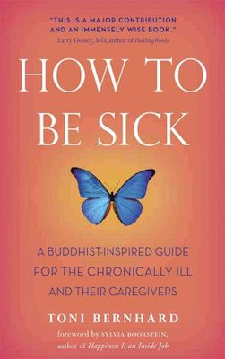 How to Be Sick: a Buddhist-inspired guide for the chronically ill and their caregivers