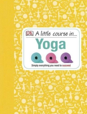 Little Course in Yoga: simply everything you need to succeed