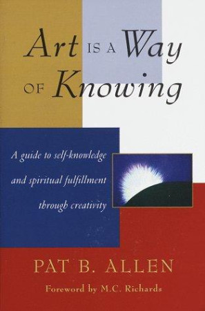 Art is a Way of Knowing: a guide to self-knowledge and spiritual fulfilment through  creativity