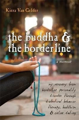 Buddha and the Borderline: my recovery from borderline personality disorder through dialectical behavior therapy, Buddhism, and online dating