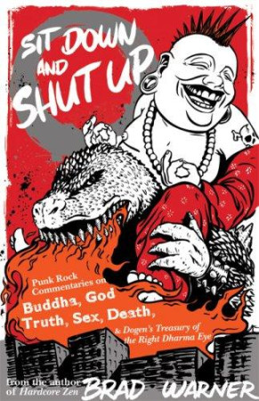 Sit Down and Shut Up: punk rock commentaries on Buddha, God, Truth, Sex, Death, and Dogen's treasury of the right dharma eye