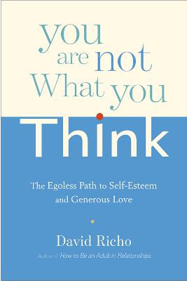 You Are Not What You Think: egoless path to self-esteem and generous love