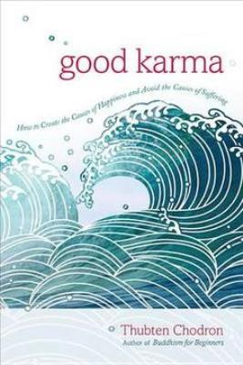 Good Karma: how to create the causes of happiness and avoid the causes of suffering