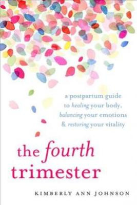 Fourth Trimester: a postpartum guide to healing your body, balancing your emotions, and restoring your vitality