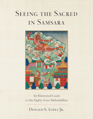 Seeing the Sacred in Samsara: an illustrated guide to the eighty-four mahasiddhas