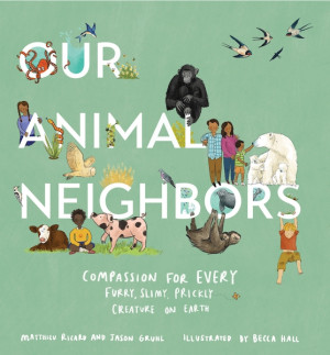 Our Animal Neighbors: compassion for every furry, slimy, prickly creature on earth