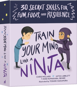 Train Your Mind Like a Ninja: 30 secret skills for fun, focus, and resilience