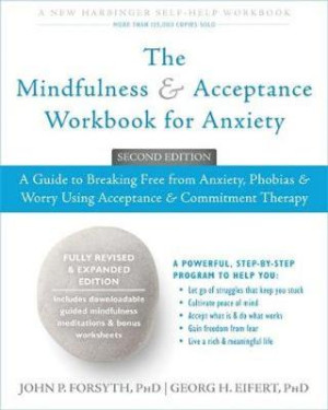 Mindfulness and Acceptance Workbook for Anxiety: a guide to breaking free from anxiety, phobias, and worry using acceptance and commitment therapy
