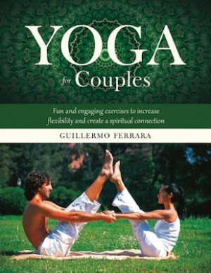 Yoga for Couples: Fun and Engaging Exercises to Increase Flexibility and Create a Spiritual Connection