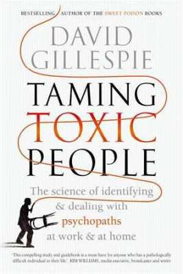 Taming Toxic People: the science of identifying and dealing with psychopaths at work & at home