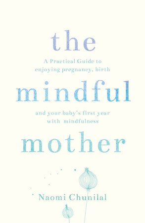 Mindful Mother: a practical guide to enjoying pregnancy, birth and your baby's first year with mindfulness