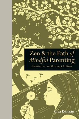 Zen and the Path of Mindful Parenting: meditations on raising children
