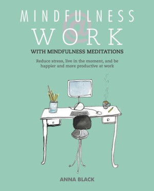 Mindfulness at Work: reduce stress, live mindfully and be happier and more productive at work