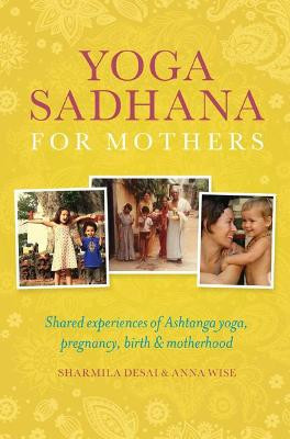 Yoga Sadhana for Mothers: shared experiences of Ashtanga yoga, pregnancy, birth & motherhood