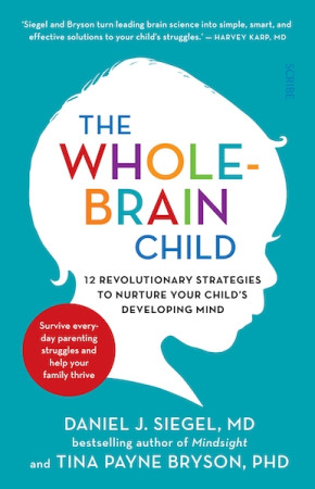 Whole-Brain Child: 12 revolutionary strategies to nurture your child's developing mind, survive everyday parenting struggles, and help your family thrive