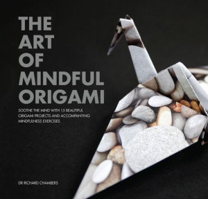 Art of Mindful Origami: soothe the mind with 15 beautiful origami projects and accompanying mindfulness exercises