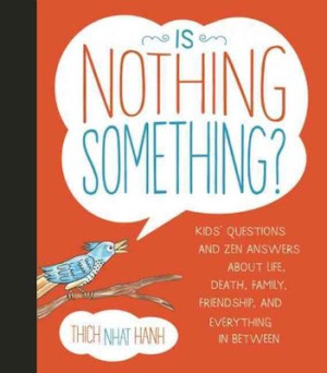 Is Nothing Something?: kid's questions and zen answers about life, death, family, friendship and everything in between